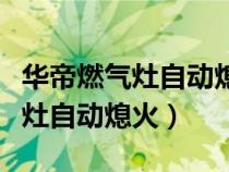 华帝燃气灶自动熄火维修方法视频（华帝燃气灶自动熄火）