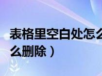 表格里空白处怎么删除（表格空白区域太多怎么删除）