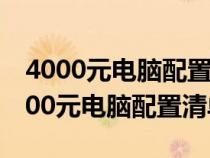 4000元电脑配置清单及价格表图片大全（4000元电脑配置清单）