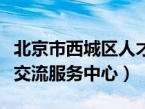 北京市西城区人才交流服务中心（西城区人才交流服务中心）