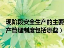 现阶段安全生产的主要任务（现阶段正在执行的主要安全生产管理制度包括哪些）