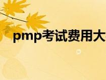 pmp考试费用大概多少（pmp考试费用）