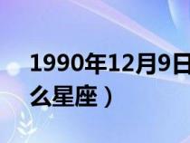 1990年12月9日是什么星座（12月9日是什么星座）