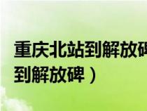 重庆北站到解放碑怎么走比较方便（重庆北站到解放碑）