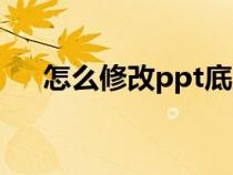 怎么修改ppt底版（ppt底板怎么修改）