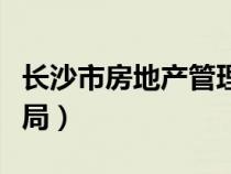 长沙市房地产管理局官网（长沙市房地产管理局）