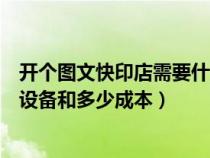 开个图文快印店需要什么设备（开一家图文快印店需要多少设备和多少成本）