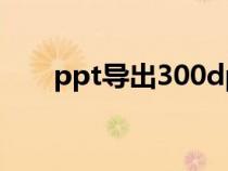 ppt导出300dpi图片（300dpi图片）