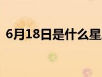 6月18日是什么星座（6月24日是什么星座）