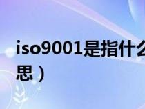 iso9001是指什么的简称（iso9001是什么意思）