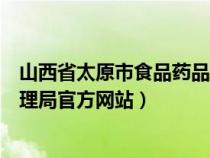 山西省太原市食品药品监督管理局（太原市食品药品监督管理局官方网站）