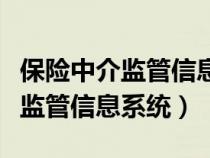 保险中介监管信息系统查询打不开（保险中介监管信息系统）