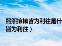 熙熙攘攘皆为利往是什么意思（天下熙熙皆为利来天下攘攘皆为利往）