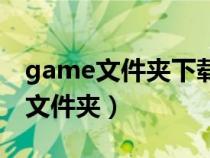 game文件夹下载（gamedownload是什么文件夹）