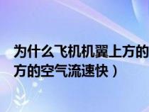 为什么飞机机翼上方的空气流速快一些（为什么飞机机翼上方的空气流速快）