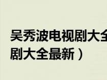 吴秀波电视剧大全最新黎明之前（吴秀波电视剧大全最新）