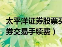 太平洋证券股票买卖手续费怎么算（太平洋证券交易手续费）