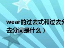 wear的过去式和过去分词形式是什么（wear的过去式和过去分词是什么）