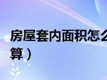 房屋套内面积怎么测量（套内建筑面积怎么计算）