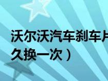 沃尔沃汽车刹车片多久换一次（汽车刹车片多久换一次）