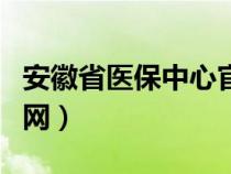 安徽省医保中心官网电话（安徽省医保中心官网）