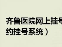 齐鲁医院网上挂号预约平台（齐鲁医院网上预约挂号系统）