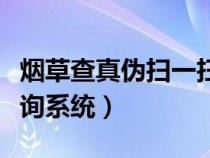 烟草查真伪扫一扫在线查询（全国烟草真伪查询系统）