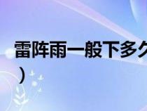 雷阵雨一般下多久下几秒（雷阵雨一般下多久）