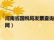 河南省国税局发票查询手机版（河南国税局官网发票查询官网）