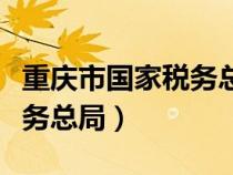 重庆市国家税务总局官网首页（重庆市国家税务总局）