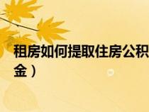 租房如何提取住房公积金案例分析（租房如何提取住房公积金）