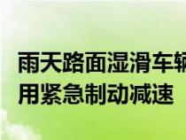 雨天路面湿滑车辆制动距离增大行车中尽量使用紧急制动减速