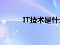 IT技术是什么?（it技术是什么）