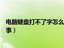 电脑键盘打不了字怎么回事视频（电脑键盘打不了字怎么回事）