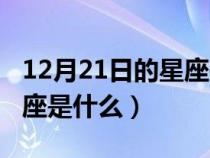 12月21日的星座是什么星座（12月21日的星座是什么）