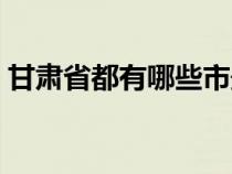 甘肃省都有哪些市最穷（甘肃省都有哪些市）