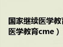 国家继续医学教育项目2024公布（国家继续医学教育cme）