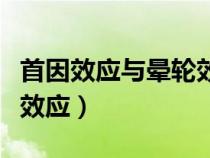 首因效应与晕轮效应的异同（首因效应与晕轮效应）