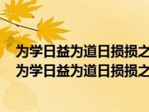 为学日益为道日损损之又损以至于无为无为而无不为翻译（为学日益为道日损损之又损以至于无为）