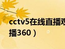 cctv5在线直播观看手机直播（cctv5在线直播360）