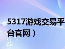 5317游戏交易平台手机版（5317游戏交易平台官网）