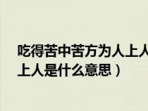 吃得苦中苦方为人上人下一句是什么?（吃得苦中苦方为人上人是什么意思）