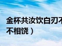 金杯共汝饮白刃不相饶原文（金杯共汝饮白刃不相饶）