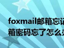 foxmail邮箱忘记密码如何重置（foxmail邮箱密码忘了怎么办）