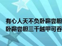 有心人天不负卧薪尝胆三千越甲可吞吴壁纸（有心人天不负卧薪尝胆三千越甲可吞吴）