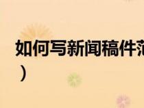 如何写新闻稿件范文200个字（如何写新闻稿）