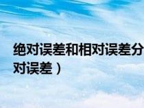 绝对误差和相对误差分别在什么情况下使用（绝对误差和相对误差）