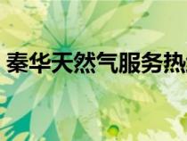 秦华天然气服务热线（秦华天然气公司官网）