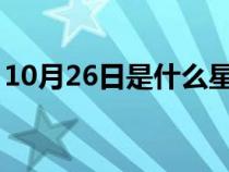 10月26日是什么星座（2月26日是什么星座）