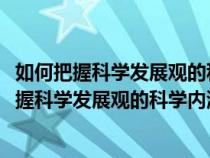 如何把握科学发展观的科学内涵和精神实质1000字（如何把握科学发展观的科学内涵和精神实质）